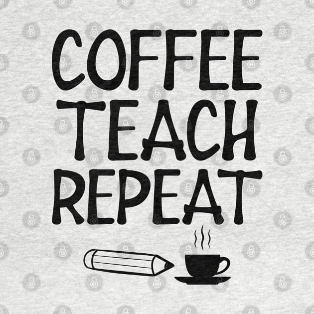 Teacher - Coffee Teach Repeat by KC Happy Shop